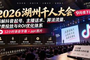 （20525期）2026湖州千人大会9月线下课：拆解抖音起号、主播话术、算法流量、付费投放与ROI优化体系，12小时录音字幕+ppt图片