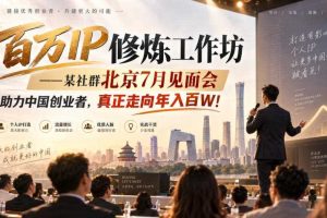 百万IP修炼工作坊——某社群北京7月见面会,助力中国创业者,真正走向年入百W!