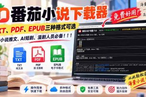 (20529期)番茄小说下载器,TXT、PDF、EPUB三种格式可选,做小说推文、AI短剧、漫剧人员必备!