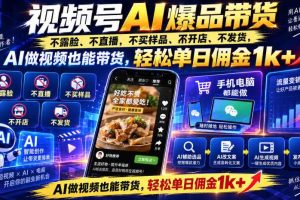 视频号Ai爆品带货，不露脸、不直播、不买样品、不开店、不发货，AI做视频也能带货，轻松单日佣金1k+
