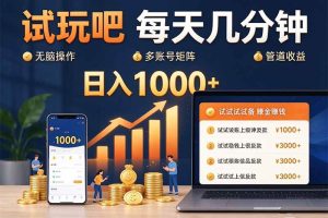 （20540期）试玩吧每天几分钟日入1000+无脑操作，可矩阵并附有管道收益