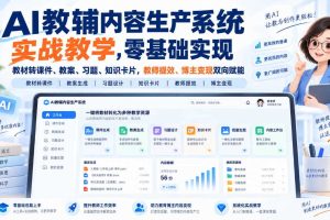 AI教辅内容生产系统实战教学，零基础实现教材转课件、教案、习题、知识卡片，教师提效、博主变现双向赋能