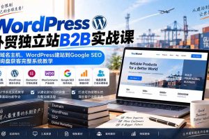 (20526期)WordPress外贸独立站B2B实战课:从域名主机、WordPress建站到Google SEO与询盘获客完整系统教学