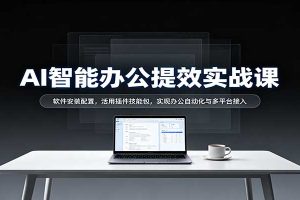 AI智能办公提效实战课:软件安装配置,活用插件技能包,实现办公自动化与多平台接入
