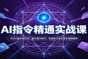 AI指令精通实战课:RTGO提示词方法,图文提示技巧,实操多行业生图生视频案例
