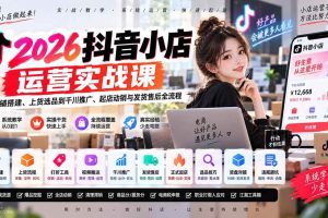 (20568期)2026抖音小店运营实战课|从店铺搭建、上货选品到千川推广、起店动销与发货售后全流程
