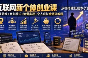 互联网新个体创业课|从零搭建低成本小生意,商业思维+商业模式+流量实战+个人成长全闭环教程(更新0922)