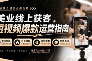 美业线上获客短视频爆款运营指南-无水印,实拍剪辑、引流爆款、发布指南、拍摄话术!