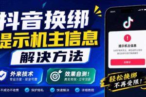 抖音换绑提示机主信息解决方法，外来技术，效果自测！