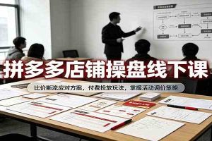 拼多多店铺操盘线下课:比价断流应对方案,付费投放玩法,掌握活动调价策略