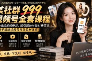 某社群999视频号全套课程，AI剧情短视频带货、短引短挂与微付费落地，手把手搭建视频号带货盈利体系