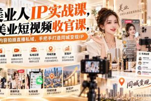 【无水印】美业人IP实战课，美业短视频收官课，从内容拍摄直播私域，手把手打造同城变现IP