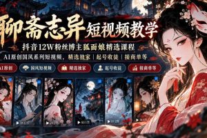 聊斋志异短视频教学,抖音12W粉丝博主狐面娘精选课程,AI原创国风系列短视频,精选独家丨起号收徒丨接商单等