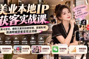 (20640期)【无水印】美业本地IP获客实战课:从账号定位、爆款文案到拍摄剪辑、直播私域,跑通同城获客变现全流程