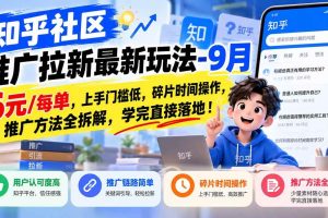 (20642期)知乎社区推广拉新最新玩法-9月:6元/每单,上手门槛低,碎片时间操作,推广方法全拆解,学完直接落地!