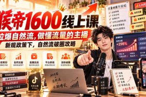 猴帝1600线上课,拉爆自然流,做懂流量的主播,新规政策下,自然流破圈攻略【更新260926】