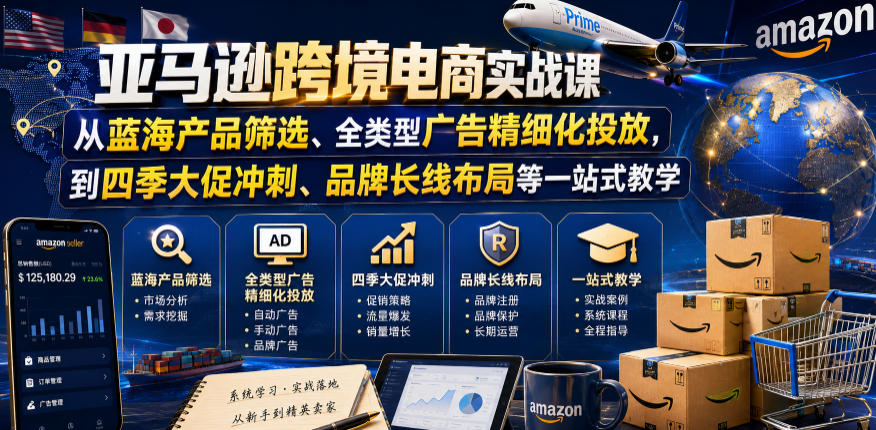 亚马逊跨境电商实战课，从蓝海产品筛选、全类型广告精细化投放，到四季大促冲刺、品牌长线布局等一站式教学（更新0926）