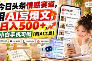 今日头条情感赛道,用AI写爆文,日入500+,小白手机可做【附AI工具】