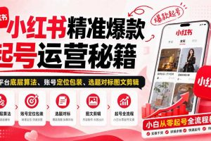 小红书精准爆款起号运营秘籍，从平台底层算法、账号定位包装、选题对标图文剪辑，小白从零起号全流程