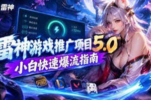 雷神游戏推广项目5.0-小白快速爆流指南，最的好一天收益就1K+