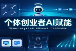 个体创业者AI赋能：借助Workbuddy工具体系，批量生产内容，打造产品完成交付