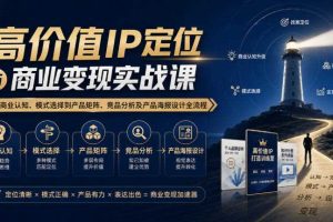 【无水印】高价值IP定位与商业变现实战课，从商业认知、模式选择到产品矩阵、竞品分析及产品海报设计全流程