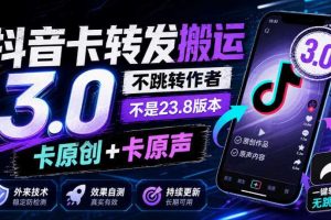 抖音卡转发搬运3.0，不跳转作者，不是23.8版本，卡原创+卡原声，外来技术，效果自测