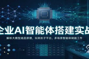 企业AI智能体搭建实战：解析大模型底层原理，玩转扣子平台，多场景智能体赋能工作