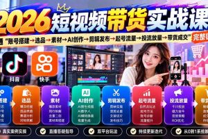（20731期）2026短视频带货实战课9月：打通“账号搭建→选品→素材→AI创作→剪辑发布→起号流量→投流放量→带货成交”完整链路