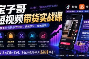 宝子哥短视频带货实战课，覆盖抖音快手双平台，账号养号、选品、剪辑，到AI素材量产、千川磁力金牛投流等（26年9月更新）