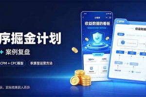 (20755期)小程序掘金计划,日收500+,四大收益来源,玩转CPM+CPC收益,积累型副业