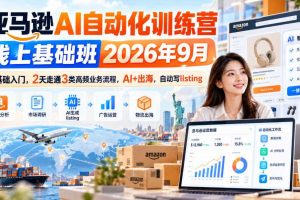 亚马逊AI自动化训练营线上基础班2026年9月，零基础入门，2天走通3类高频业务流程，AI+出海，自动写listing