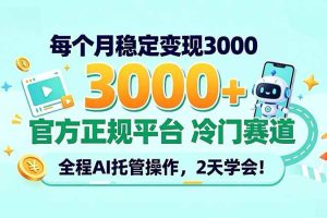（20766期）每个月稳定变现3000＋， 官方正规平台 冷门赛道， 全程ai托管操作，2天学会！