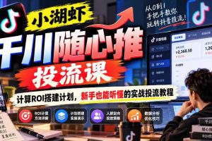 小湖虾千川随心推投流课，计算ROI搭建计划，新手也能听懂的实战投流教程