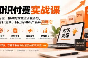 知识付费实战课：从定位、做课到发售全流程落地，帮你打造属于自己的知识产品并卖爆它