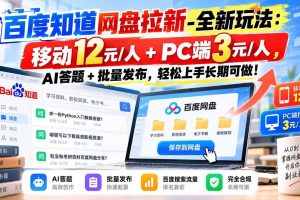 (20794期)百度知道网盘拉新-全新玩法:移动12元/人+PC端3元/人,AI答题+批量发布,轻松上手长期可做!