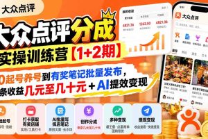 (20804期)大众点评分成实操训练营【1+2期】:从0起号养号到有奖笔记批量发布,单条收益几元至几十元+AI提效变现