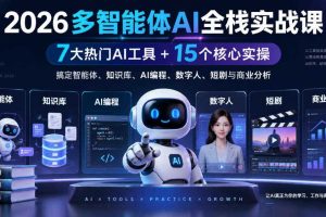 2026多智能体AI全栈实战课|7大热门AI工具+15个核心实操,搞定智能体、知识库、AI编程、数字人、短剧与商业分析