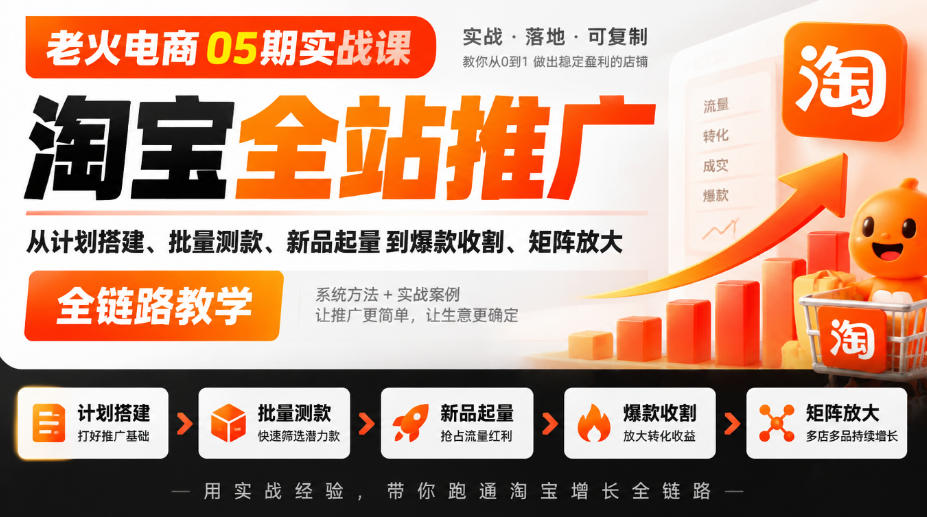 老火电商05期实战课|淘宝全站推广从计划搭建、批量测款、新品起量到爆款收割、矩阵放大全链路教学