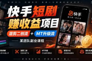 快手短剧賺收益项目，混剪二创流+MT升级流，某团队副业课程