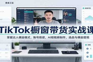TikTok橱窗带货实战课：掌握达人佣金模式，账号搭建，AI短视频制作，选品与佣金提现