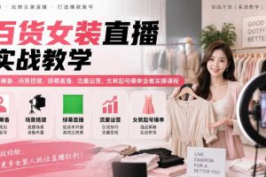 百货女装直播实战教学|账号筹备、场景搭建、绿幕直播、流量运营、女装起号爆单全套实操课程