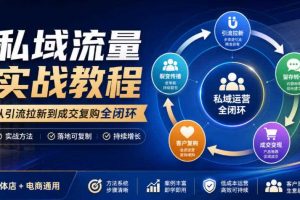 私域流量实战教程,从引流拉新到成交复购全闭环,实体店电商通用