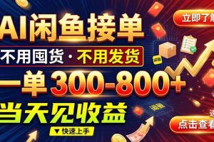 (20889期)AI闲鱼接单爆了!一部手机在家干,一单几百块,不用找客户