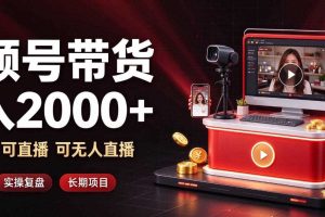 通过视频号带货日入2k+,可纯视频可直播可无人直播,多种玩法,长期项目【揭秘】