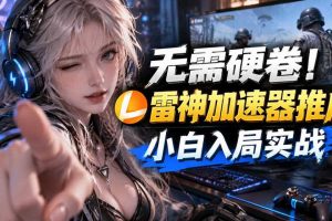无需硬卷!雷神加速器推广,小白入局实战一天也能几十r
