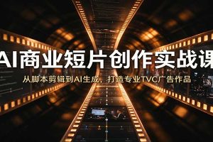 AI商业短片创作实战课：从脚本剪辑到AI生成，打造专业TVC广告作品