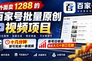 外面卖1288的百家号批量原创视频项目，十几分钟即可完成一条视频，单号日收益稳定大几十到三位数