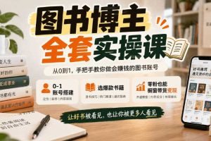 图书博主全套实操课，0‑1账号搭建，选爆款书籍，零粉也能橱窗带货变现