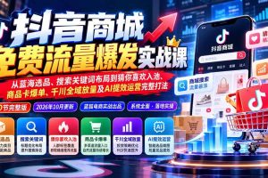 （20959期）抖音商城免费流量爆发实战：从蓝海选品、搜索关键词布局到猜你喜欢入池、商品卡爆单、千川全域放量及AI提效完整打法